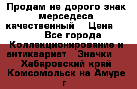 Продам не дорого знак мерседеса качественный  › Цена ­ 900 - Все города Коллекционирование и антиквариат » Значки   . Хабаровский край,Комсомольск-на-Амуре г.